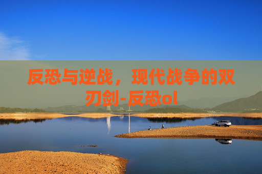 反恐与逆战，现代战争的双刃剑-反恐ol