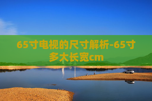 65寸电视的尺寸解析-65寸多大长宽cm