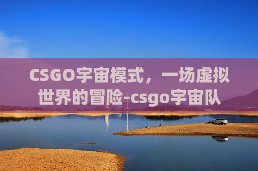 CSGO宇宙模式，一场虚拟世界的冒险-csgo宇宙队