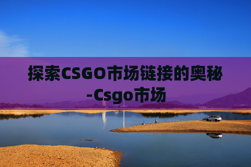 探索CSGO市场链接的奥秘-Csgo市场