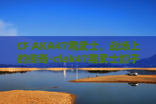 CF AKA47黑武士，战场上的传奇-cfak47黑武士加子弹吗