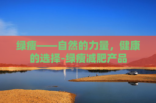 绿瘦——自然的力量，健康的选择-绿瘦减肥产品