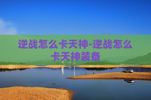 逆战怎么卡天神-逆战怎么卡天神装备