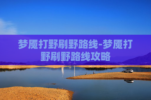梦魇打野刷野路线-梦魇打野刷野路线攻略