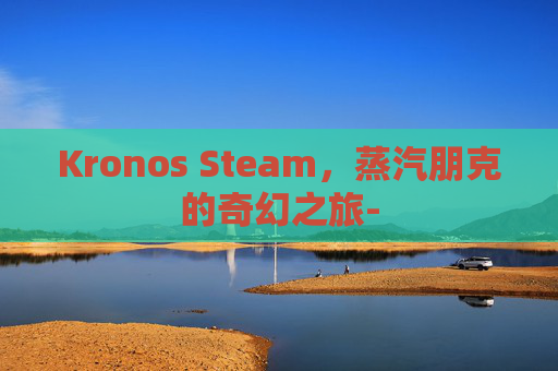 Kronos Steam，蒸汽朋克的奇幻之旅-