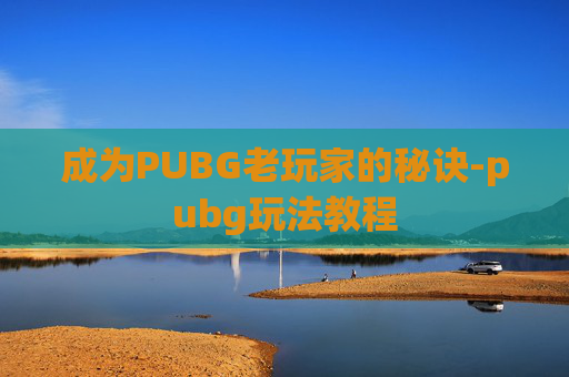 成为PUBG老玩家的秘诀-pubg玩法教程
