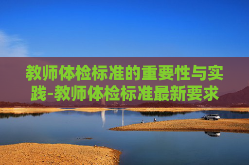 教师体检标准的重要性与实践-教师体检标准最新要求