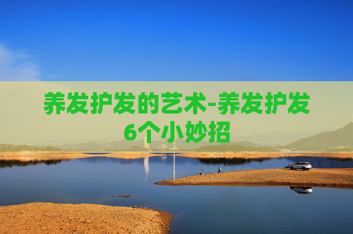养发护发的艺术-养发护发6个小妙招