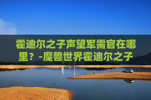 霍迪尔之子声望军需官在哪里？-魔兽世界霍迪尔之子声望开启