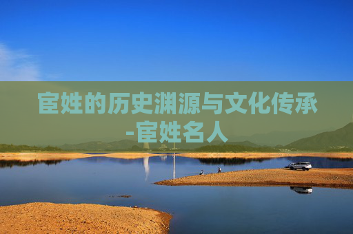 宦姓的历史渊源与文化传承-宦姓名人