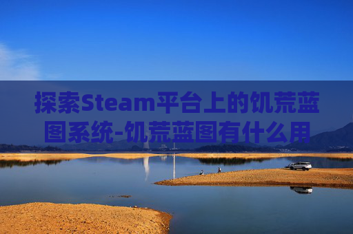 探索Steam平台上的饥荒蓝图系统-饥荒蓝图有什么用的作用