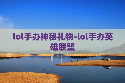 lol手办神秘礼物-lol手办英雄联盟
