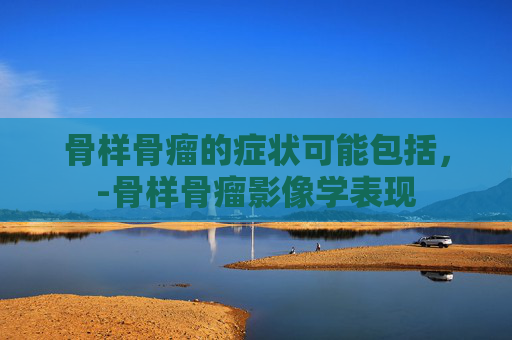 骨样骨瘤的症状可能包括，-骨样骨瘤影像学表现