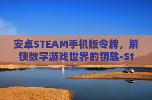 安卓STEAM手机版令牌，解锁数字游戏世界的钥匙-Steam令牌手机版