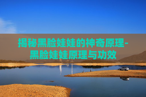 揭秘黑脸娃娃的神奇原理-黑脸娃娃原理与功效