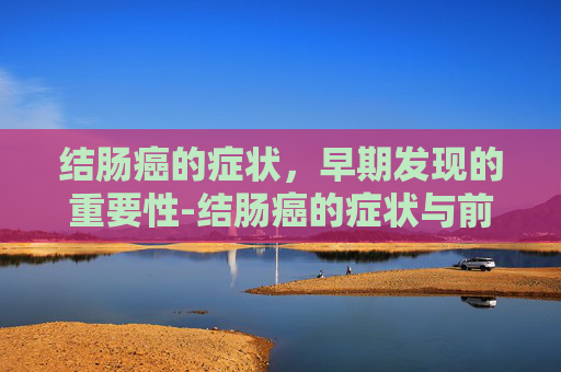 结肠癌的症状，早期发现的重要性-结肠癌的症状与前兆