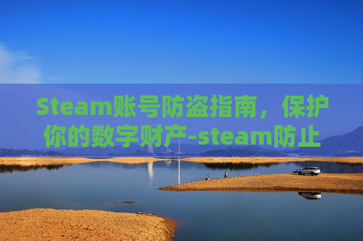 Steam账号防盗指南，保护你的数字财产-steam防止盗号
