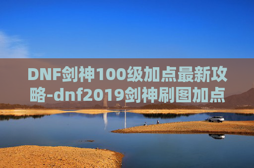 DNF剑神100级加点最新攻略-dnf2019剑神刷图加点