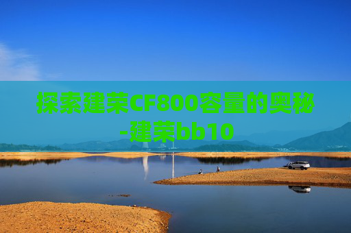 探索建荣CF800容量的奥秘-建荣bb10