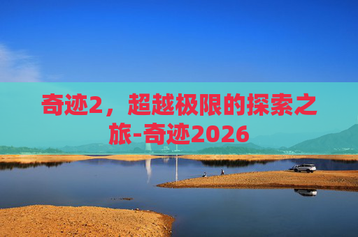 奇迹2，超越极限的探索之旅-奇迹2026