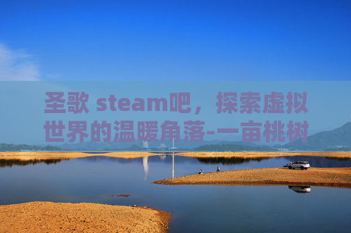 圣歌 steam吧，探索虚拟世界的温暖角落-一亩桃树能产多少桃胶