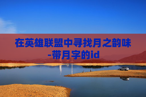 在英雄联盟中寻找月之韵味-带月字的id