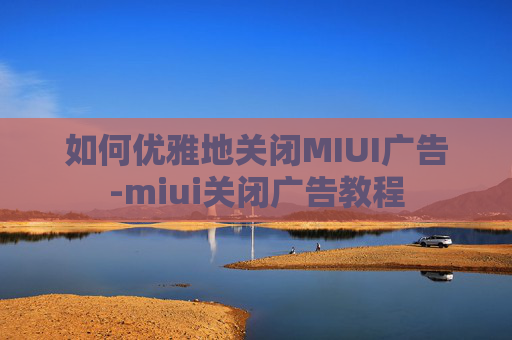 如何优雅地关闭MIUI广告-miui关闭广告教程