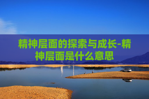 精神层面的探索与成长-精神层面是什么意思