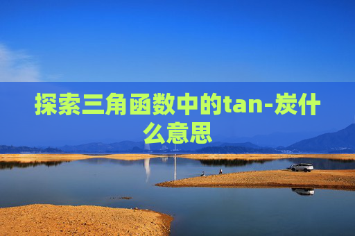 探索三角函数中的tan-炭什么意思
