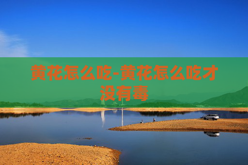 黄花怎么吃-黄花怎么吃才没有毒