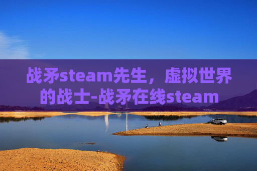 战矛steam先生，虚拟世界的战士-战矛在线steam