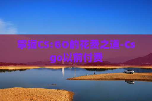 掌握CS:GO的花费之道-Csgo以前付费