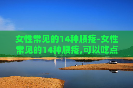 女性常见的14种腰疼-女性常见的14种腰疼,可以吃点什么药