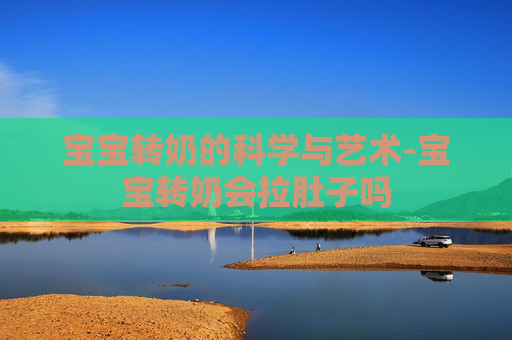 宝宝转奶的科学与艺术-宝宝转奶会拉肚子吗
