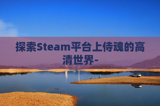 探索Steam平台上侍魂的高清世界-