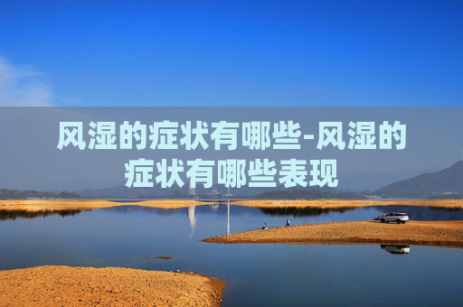 风湿的症状有哪些-风湿的症状有哪些表现