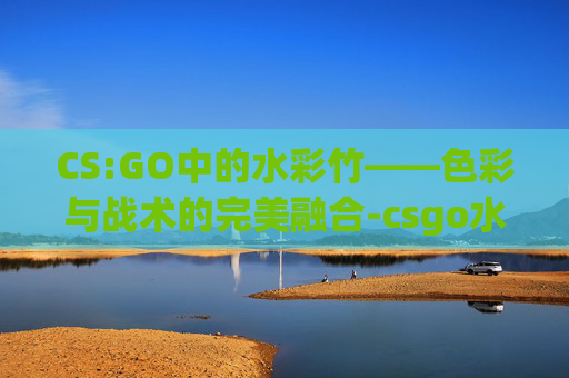 CS:GO中的水彩竹——色彩与战术的完美融合-csgo水栽竹价格区间