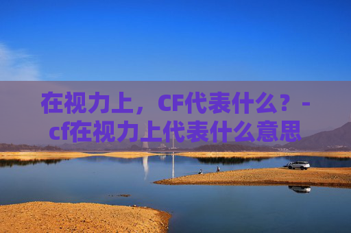 在视力上，CF代表什么？-cf在视力上代表什么意思