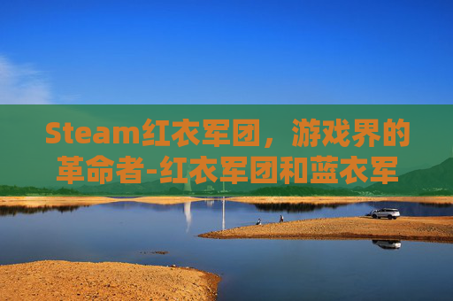 Steam红衣军团，游戏界的革命者-红衣军团和蓝衣军团的区别