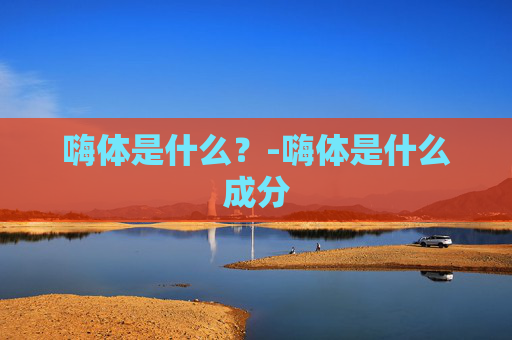 嗨体是什么？-嗨体是什么成分