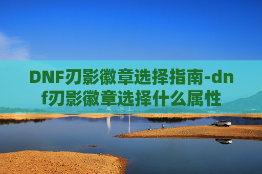DNF刃影徽章选择指南-dnf刃影徽章选择什么属性