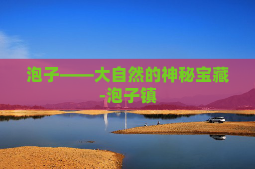 泡子——大自然的神秘宝藏-泡子镇