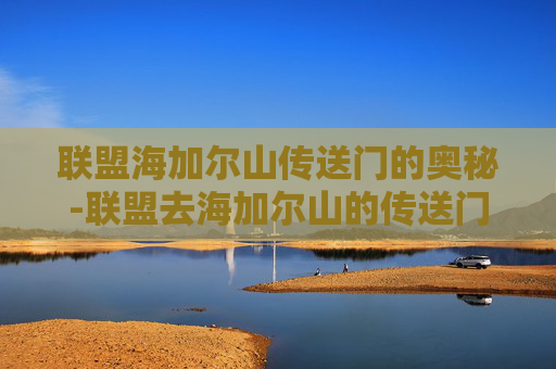 联盟海加尔山传送门的奥秘-联盟去海加尔山的传送门