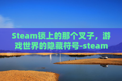 Steam锁上的那个叉子，游戏世界的隐藏符号-steam有一个block