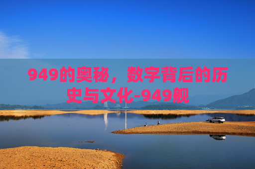949的奥秘，数字背后的历史与文化-949舰