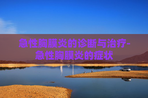 急性胸膜炎的诊断与治疗-急性胸膜炎的症状