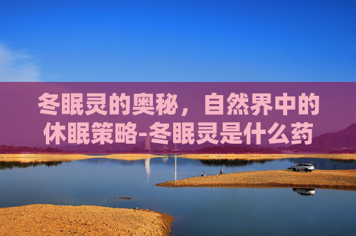 冬眠灵的奥秘，自然界中的休眠策略-冬眠灵是什么药