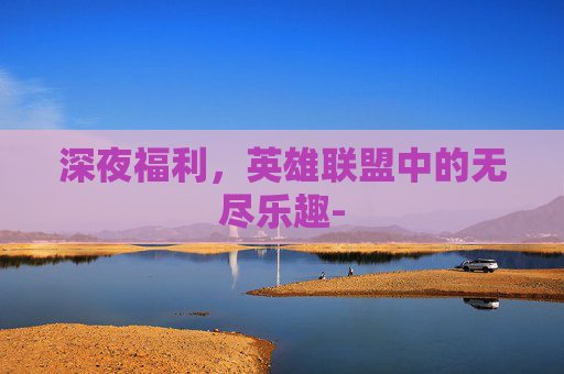 深夜福利，英雄联盟中的无尽乐趣-