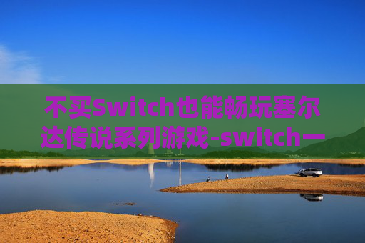 不买Switch也能畅玩塞尔达传说系列游戏-switch一套下来多少钱