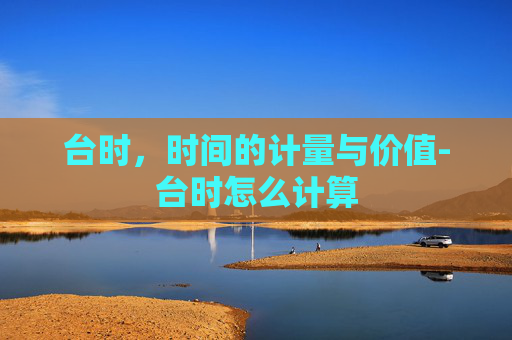 台时，时间的计量与价值-台时怎么计算